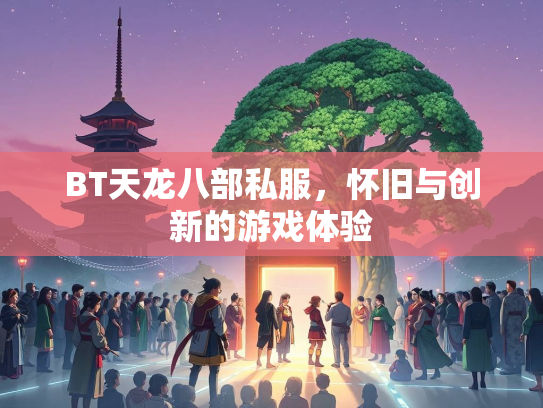 BT天龙八部私服，怀旧与创新的游戏体验