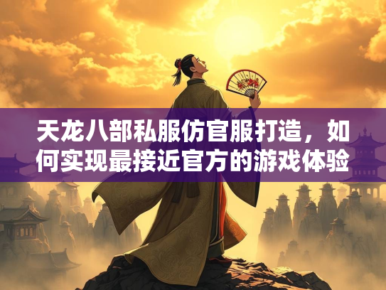 天龙八部私服仿官服打造，如何实现最接近官方的游戏体验？