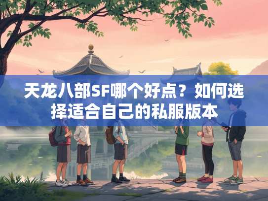 天龙八部SF哪个好点？如何选择适合自己的私服版本