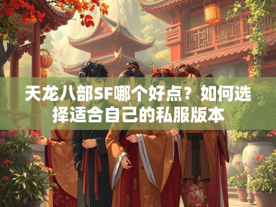 天龙八部SF哪个好点？如何选择适合自己的私服版本