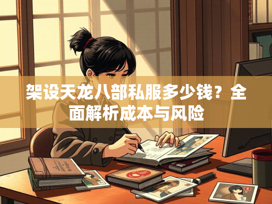 架设天龙八部私服多少钱？全面解析成本与风险