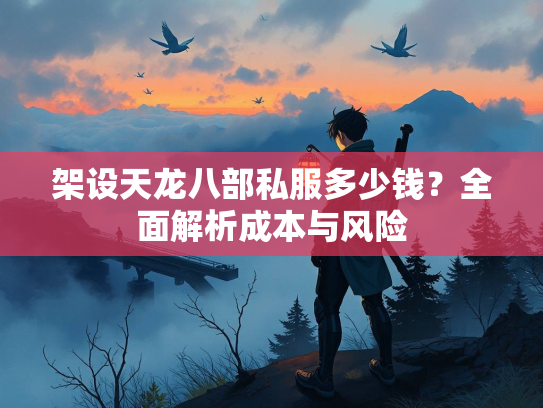 架设天龙八部私服多少钱？全面解析成本与风险