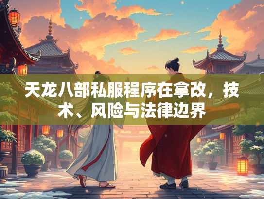天龙八部私服程序在拿改，技术、风险与法律边界  第2张