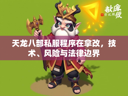 天龙八部私服程序在拿改，技术、风险与法律边界