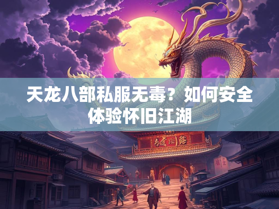 天龙八部私服无毒？如何安全体验怀旧江湖