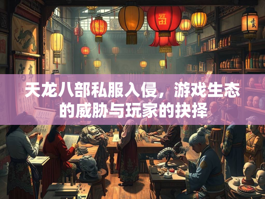 天龙八部私服入侵，游戏生态的威胁与玩家的抉择