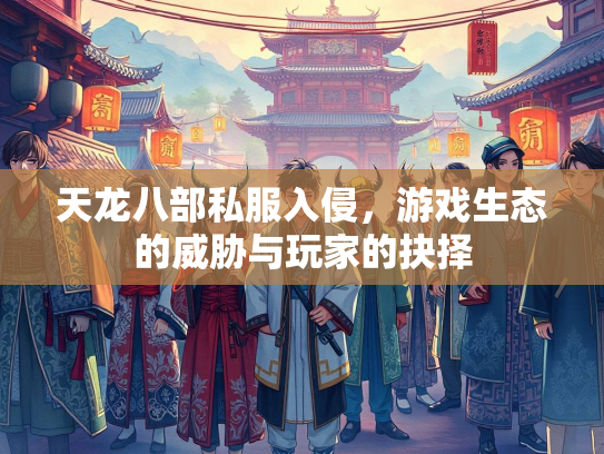 天龙八部私服入侵，游戏生态的威胁与玩家的抉择