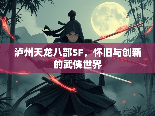 泸州天龙八部SF，怀旧与创新的武侠世界
