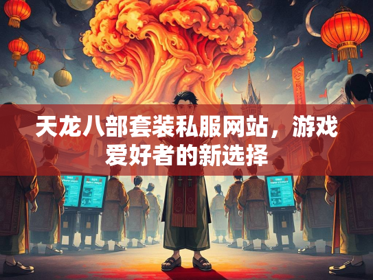 天龙八部套装私服网站，游戏爱好者的新选择