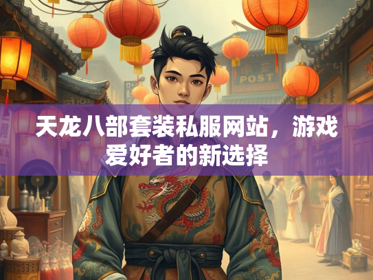 天龙八部套装私服网站，游戏爱好者的新选择
