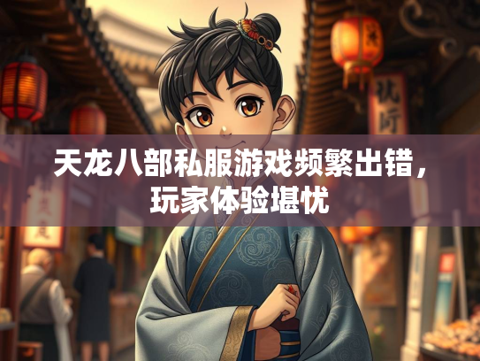 天龙八部私服游戏频繁出错，玩家体验堪忧  第2张