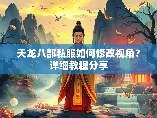 天龙八部私服如何修改视角？详细教程分享