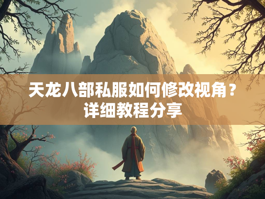 天龙八部私服如何修改视角？详细教程分享