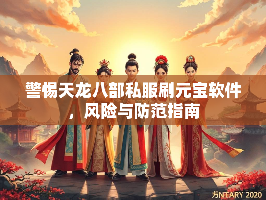 警惕天龙八部私服刷元宝软件，风险与防范指南