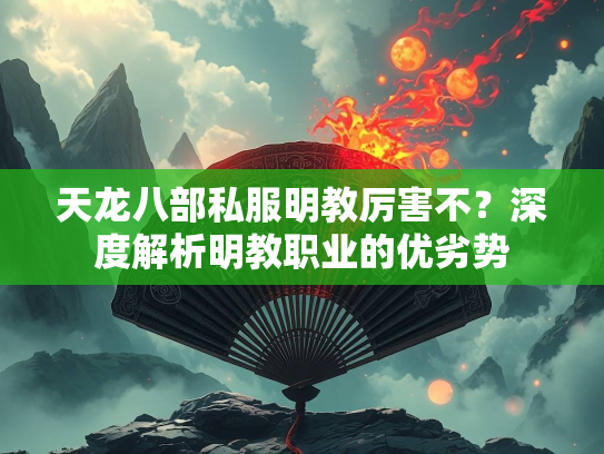 天龙八部私服明教厉害不？深度解析明教职业的优劣势  第2张