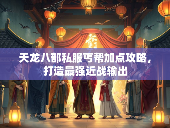 天龙八部私服丐帮加点攻略，打造最强近战输出  第2张