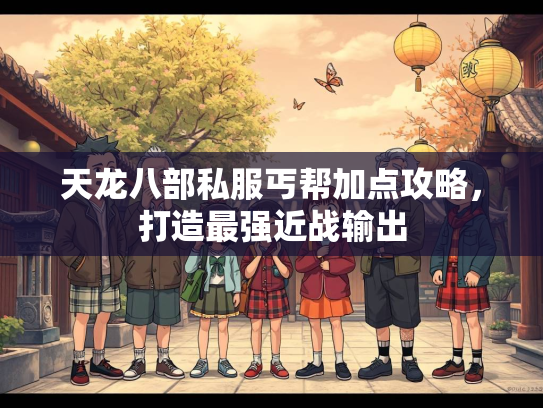 天龙八部私服丐帮加点攻略，打造最强近战输出