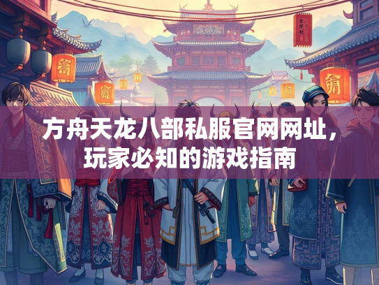 方舟天龙八部私服官网网址，玩家必知的游戏指南