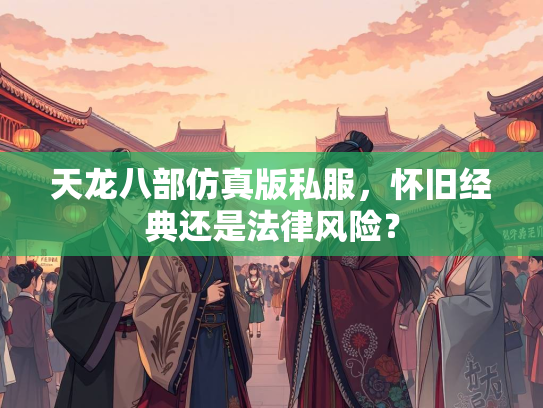 天龙八部仿真版私服，怀旧经典还是法律风险？  第3张