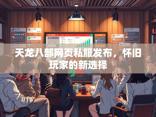 天龙八部网页私服发布，怀旧玩家的新选择