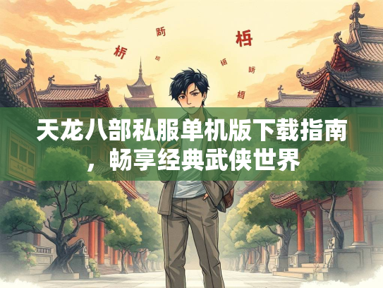 天龙八部私服单机版下载指南，畅享经典武侠世界