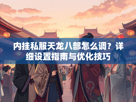 内挂私服天龙八部怎么调？详细设置指南与优化技巧  第2张