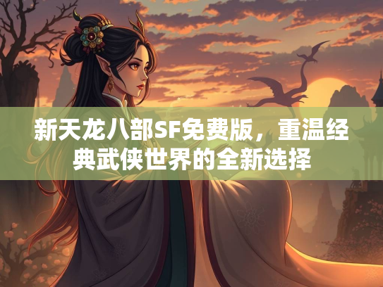 新天龙八部SF免费版，重温经典武侠世界的全新选择  第2张