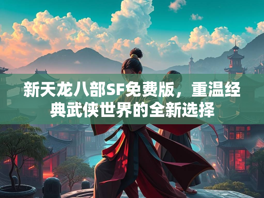 新天龙八部SF免费版，重温经典武侠世界的全新选择