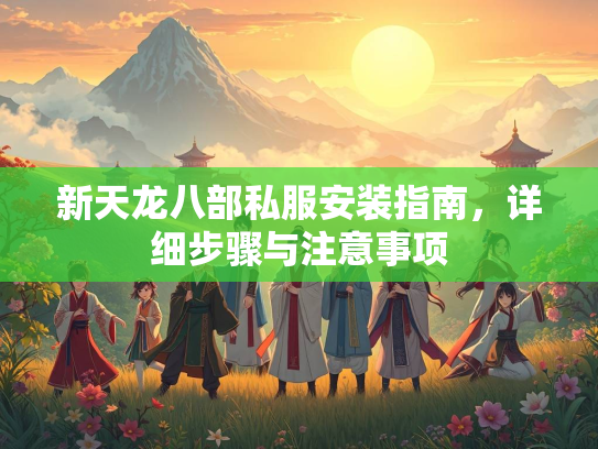 新天龙八部私服安装指南，详细步骤与注意事项  第2张