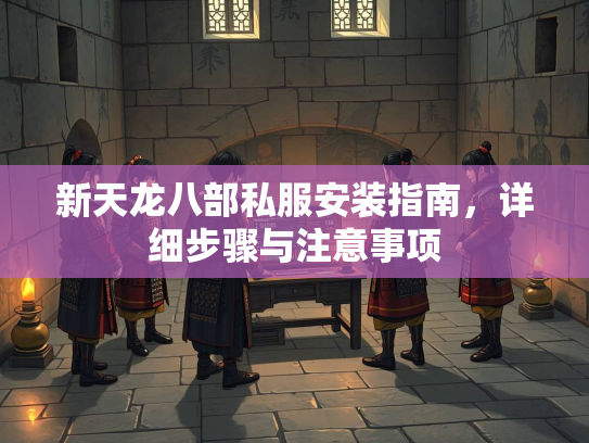 新天龙八部私服安装指南，详细步骤与注意事项