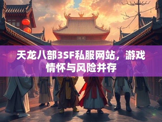 天龙八部3SF私服网站，游戏情怀与风险并存
