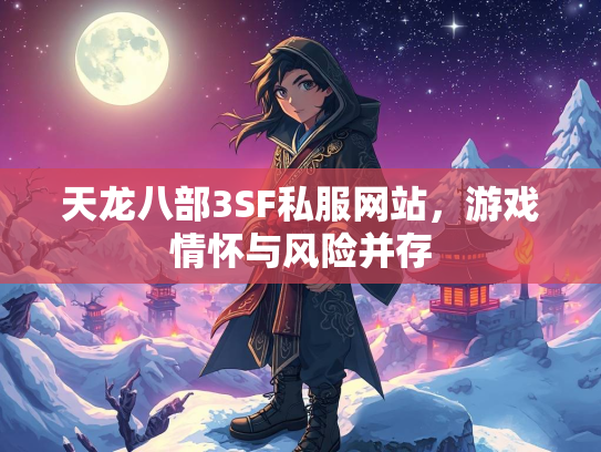 天龙八部3SF私服网站，游戏情怀与风险并存