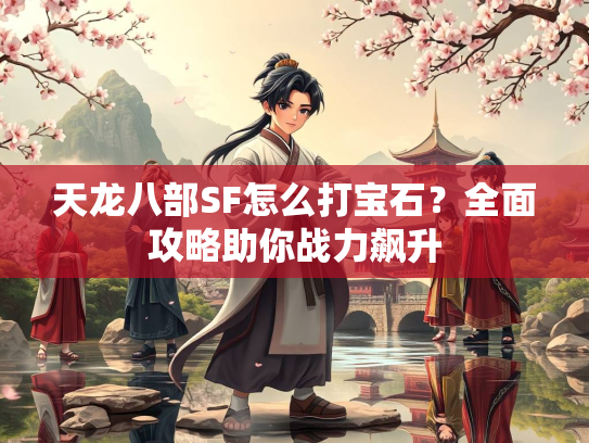 天龙八部SF怎么打宝石？全面攻略助你战力飙升