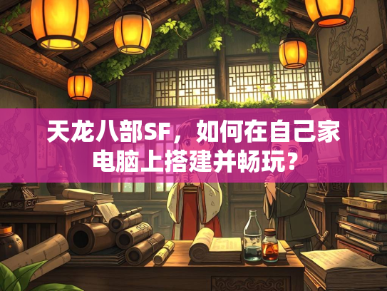 天龙八部SF，如何在自己家电脑上搭建并畅玩？