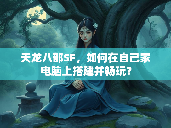 天龙八部SF，如何在自己家电脑上搭建并畅玩？