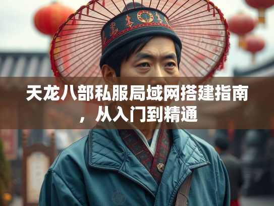 天龙八部私服局域网搭建指南，从入门到精通
