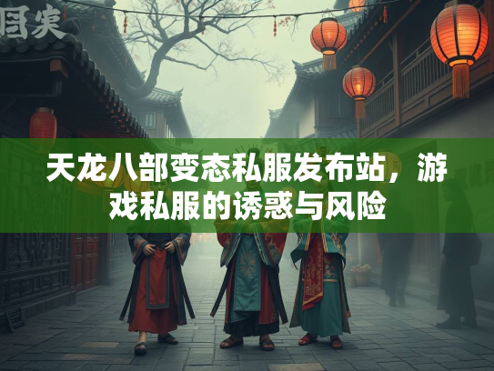 天龙八部变态私服发布站，游戏私服的诱惑与风险  第2张