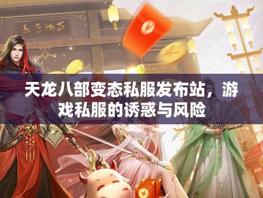 天龙八部变态私服发布站，游戏私服的诱惑与风险