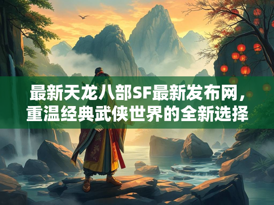 最新天龙八部SF最新发布网，重温经典武侠世界的全新选择