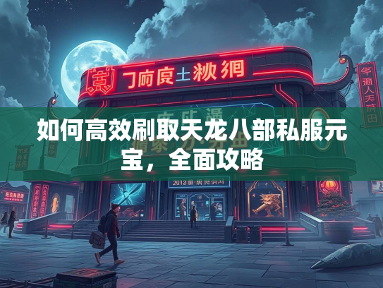 如何高效刷取天龙八部私服元宝，全面攻略  第2张