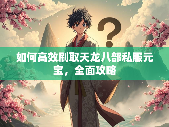 如何高效刷取天龙八部私服元宝，全面攻略  第3张