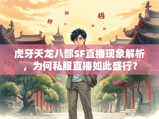 虎牙天龙八部SF直播现象解析，为何私服直播如此盛行？