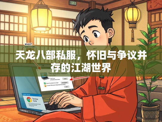 天龙八部私服，怀旧与争议并存的江湖世界
