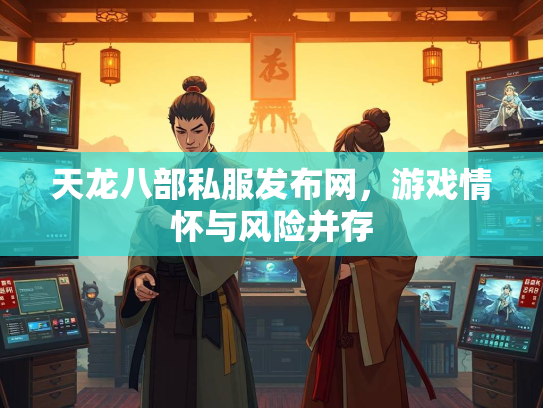 天龙八部私服发布网，游戏情怀与风险并存