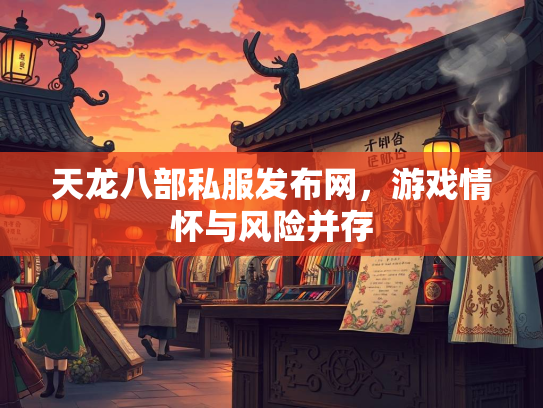 天龙八部私服发布网，游戏情怀与风险并存