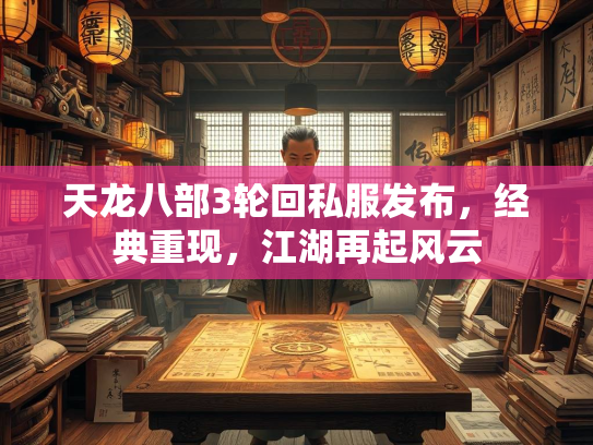 天龙八部3轮回私服发布，经典重现，江湖再起风云