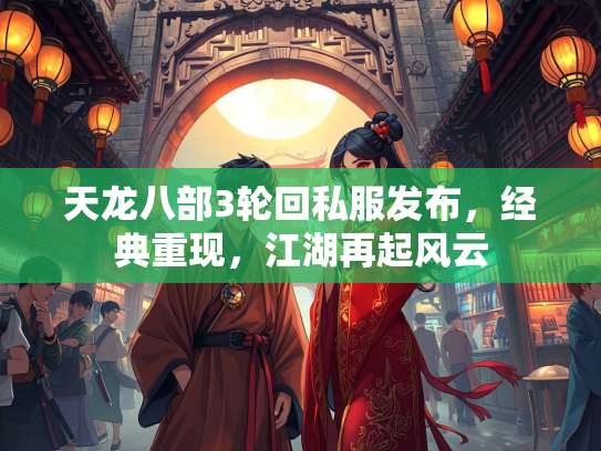 天龙八部3轮回私服发布，经典重现，江湖再起风云