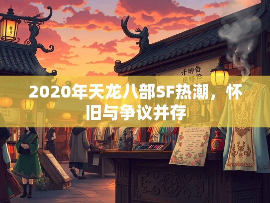 2020年天龙八部SF热潮，怀旧与争议并存