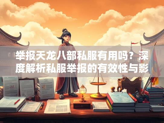 举报天龙八部私服有用吗？深度解析私服举报的有效性与影响