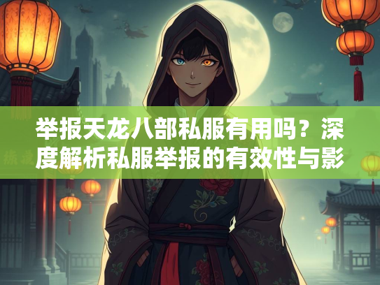 举报天龙八部私服有用吗？深度解析私服举报的有效性与影响